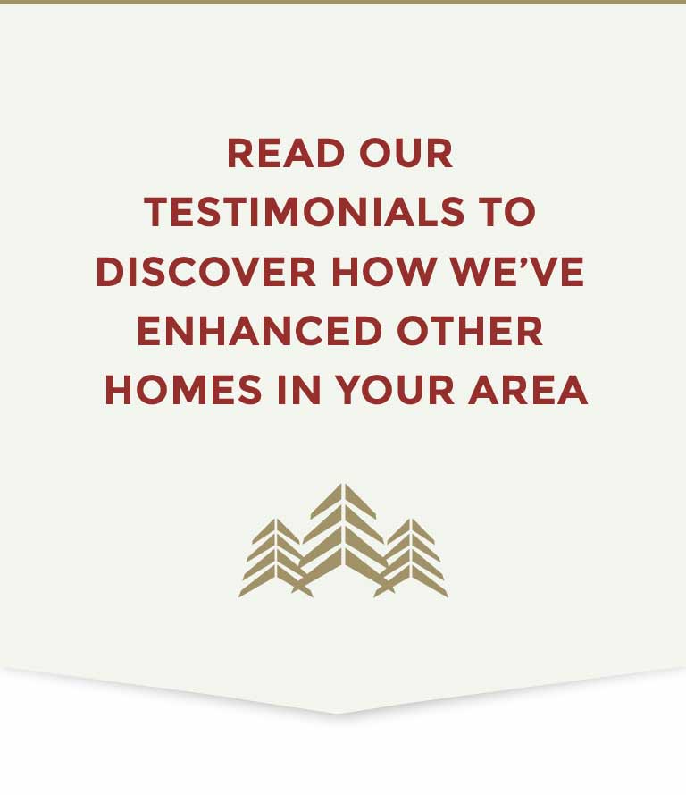 Read Our Testimonials to see how we have enhanced other homes in your area